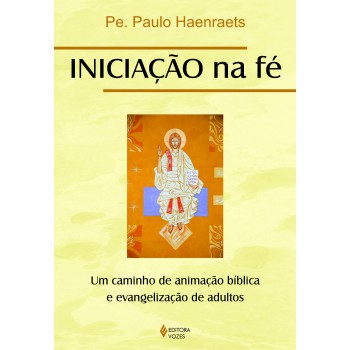 Iniciação Na Fé: Um Caminho De Animação Bíblica E Evangelização De Adultos