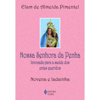 Nossa Senhora Da Penha: Invocada Para A Saúde Dos Entes Queridos - Novena E Ladainha