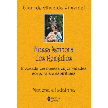 Nossa Senhora Dos Remédios: Invocada Em Nossas Enfermidades Corporais E Espirituais