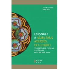 Quando A Alma Fala Através Do Corpo: Compreender E Curar Distúrbios Psicossomáticos