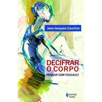 Decifrar O Corpo: Pensar Com Foucault