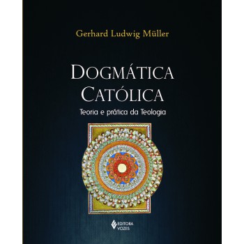 Dogmática Católica: Teoria E Prática Da Teologia