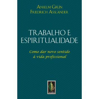 Trabalho E Espiritualidade: Como Dar Novo Sentido à Vida Profissional