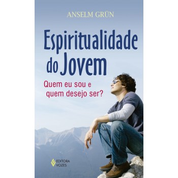 Espiritualidade Do Jovem: Quem Eu Sou E Quem Desejo Ser?