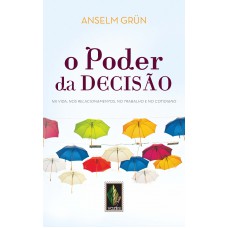 O Poder Da Decisão: Na Vida, Nos Relacionamentos, No Trabalho E No Cotidiano