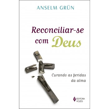 Reconciliar-se Com Deus: Curando As Feridas Da Alma