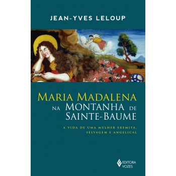 Maria Madalena Na Montanha De Sainte-baume: A Vida De Uma Mulher Eremita, Selvagem E Angelical