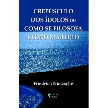 Crepúsculo Dos ídolos Ou Como Se Filosofa Com O Martelo