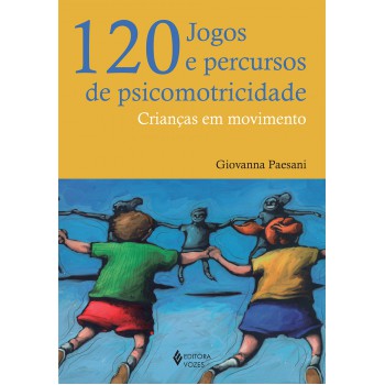 120 Jogos E Percursos De Psicomotricidade: Crianças Em Movimento