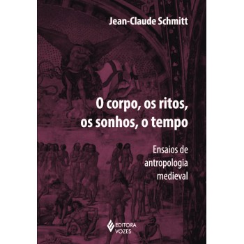 Corpo, Os Ritos, Os Sonhos, O Tempo: Ensaios De Antropologia Medieval