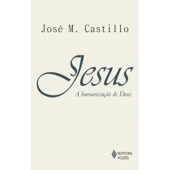 Jesus: A Humanização De Deus: Ensaio De Cristologia