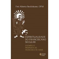 Espiritualidade Do Franciscano Secular: Exemplo E Proposta De Francisco De Assis