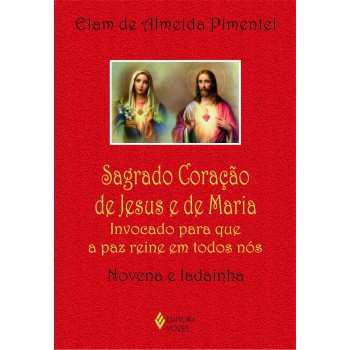 Sagrado Coração De Jesus E De Maria: Invocado Para Que A Paz Reine Em Todos Nós - Novena E Ladainha