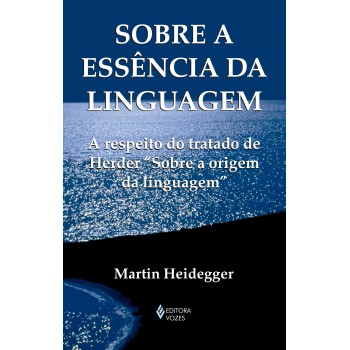 Sobre A Essência Da Linguagem: A Metafísica Da Linguagem E A Vigência Da Palavra. A Respeito Do Tratado De Herder 