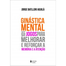 Ginástica Mental: 101 Jogos Para Melhorar E Reforçar A Memória E A Atenção