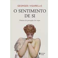 Sentimento De Si: História Da Percepção Do Corpo - Séculos Xvi-xx