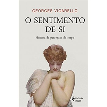 Sentimento De Si: História Da Percepção Do Corpo - Séculos Xvi-xx