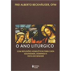 O Ano Litúrgico: Com Reflexões Homiléticas Para Cada Solenidade, Domingo E Festa Do Senhor