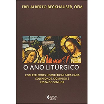 O Ano Litúrgico: Com Reflexões Homiléticas Para Cada Solenidade, Domingo E Festa Do Senhor