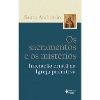 Sacramentos E Os Mistérios: Iniciação Cristã Na Igreja Primitiva