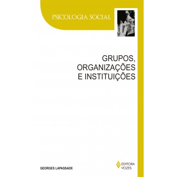 Grupos, Organizações E Instituições: Texto Estabelecido E Apresentado Por Remi Hess