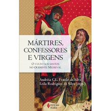 Mártires, Confessores E Virgens: O Culto Aos Santos No Ocidente Medieval