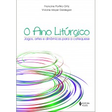 O Ano Litúrgico: Jogos, Artes E Dinâmicas Para A Catequese