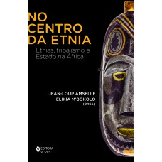 No Centro Da Etnia: Etnias, Tribalismo E Estado Na áfrica