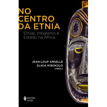 No Centro Da Etnia: Etnias, Tribalismo E Estado Na áfrica