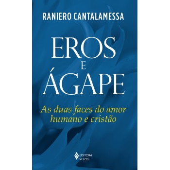 Eros E ágape: As Duas Faces Do Amor Humano E Cristão