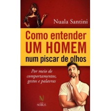 Como Entender Um Homem Num Piscar De Olhos: Por Meio De Comportamentos, Gestos E Palavras