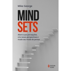 Mindsets: Altere Suas Percepções, Crie Novas Perspectivas E Mude Seu Modo De Pensar