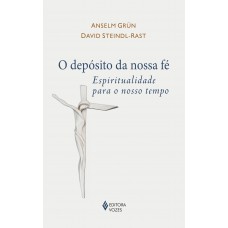 O Depósito Da Nossa Fé: Espiritualidade Para O Nosso Tempo