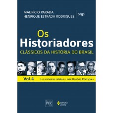 Os Historiadores - Clássicos Da História Vol. 4: Dos Primeiros Relatos A José Honório Rodrigues