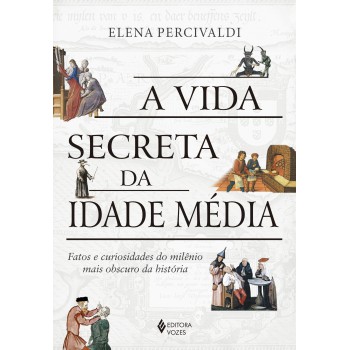 A Vida Secreta Da Idade Média: Fatos E Curiosidades Do Milênio Mais Obscuro Da História