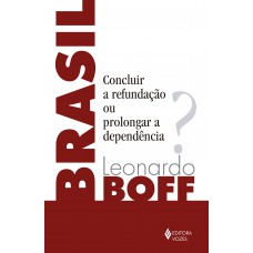 Brasil: Concluir A Refundação Ou Prolongar A Dependência?