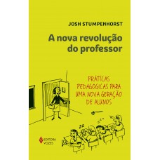 A Nova Revolução Do Professor: Práticas Pedagógicas Para Uma Nova Geração De Alunos