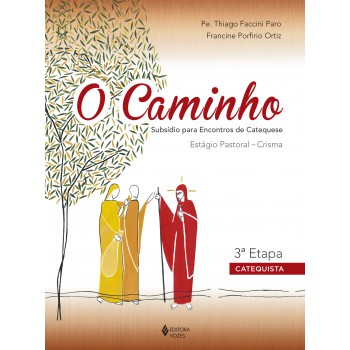 O Caminho - Estágio Pastoral Crisma 3a. Etapa Catequista: Subsídio Para Encontros De Catequese