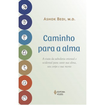 Caminho Para A Alma: A Visão Da Sabedoria Oriental E Ocidental Para Curar Sua Alma, Seu Corpo E Sua Mente