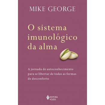 O Sistema Imunológico Da Alma: A Jornada De Autoconhecimento Para Se Libertar De Todas As Formas De Desconforto