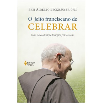 O Jeito Franciscano De Celebrar: Guia Da Celebração Litúrgica Franciscana