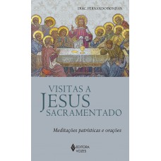 Visitas A Jesus Sacramentado: Meditações Patrísticas E Orações