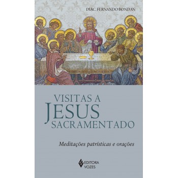 Visitas A Jesus Sacramentado: Meditações Patrísticas E Orações