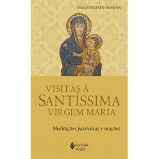 Visitas à Santíssima Virgem Maria: Meditações Patrísticas E Orações