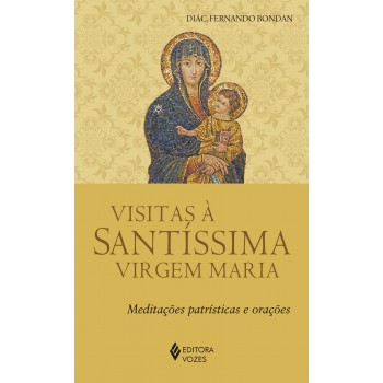 Visitas à Santíssima Virgem Maria: Meditações Patrísticas E Orações