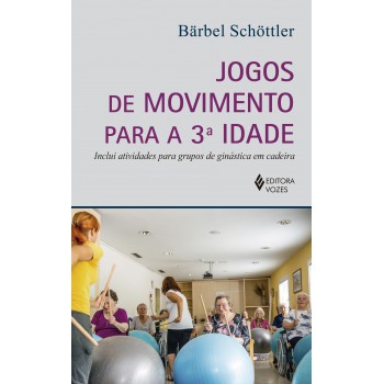 Jogos De Movimento Para A 3a. Idade: Inclui Atividades Para Grupos De Ginástica Em Cadeira