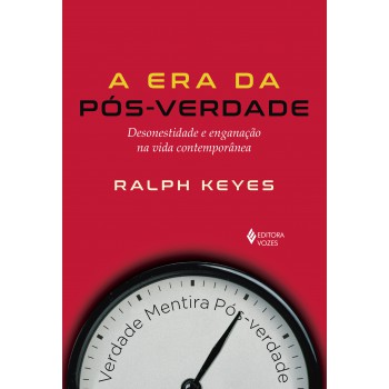 Era Da Pós-verdade: Desonestidade E Enganação Na Vida Contemporânea