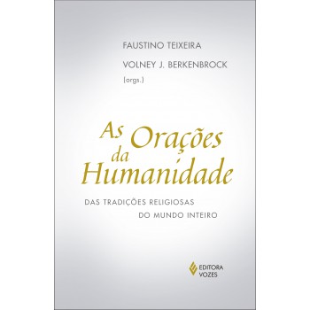 Orações Da Humanidade: Das Tradições Religiosas Do Mundo Inteiro