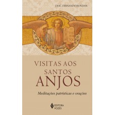 Visitas Aos Santos Anjos: Meditações Patrísticas E Orações