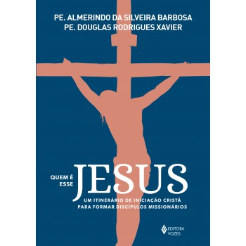 Quem é Esse Jesus: Um Itinerário De Iniciação Cristã Para Formar Discípulos Missionários